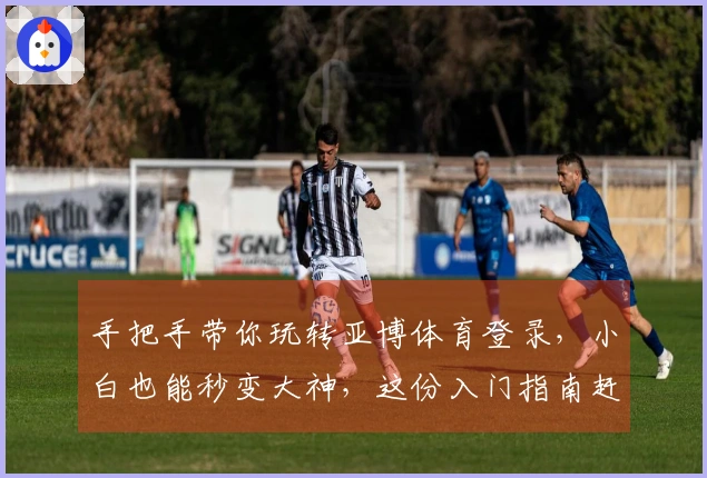 手把手带你玩转亚博体育登录，小白也能秒变大神，这份入门指南赶紧收好！