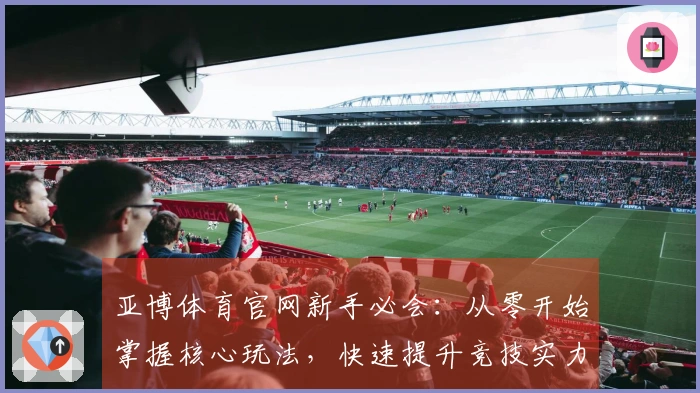 亚博体育官网新手必会：从零开始掌握核心玩法，快速提升竞技实力