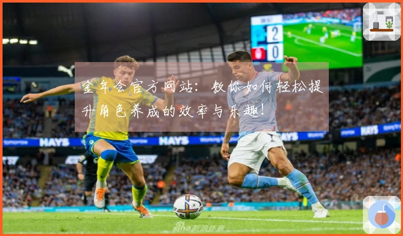 金年会官方网站：教你如何轻松提升角色养成的效率与乐趣！