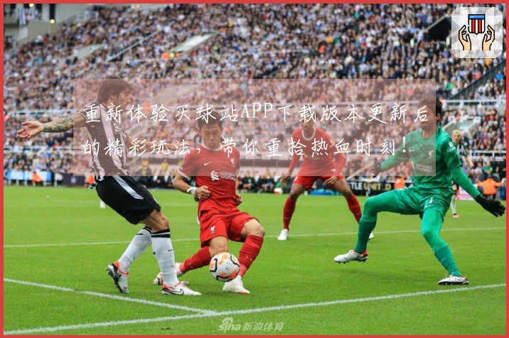 重新体验买球站APP下载版本更新后的精彩玩法，带你重拾热血时刻！