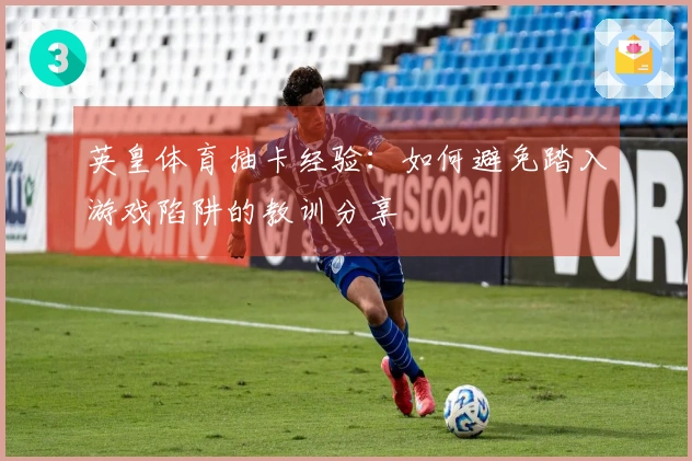 英皇体育抽卡经验：如何避免踏入游戏陷阱的教训分享