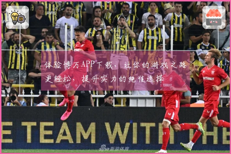 体验博万APP下载，让你的游戏之路更轻松，提升实力的绝佳选择